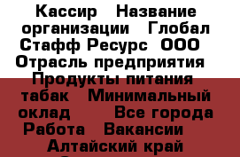 Кассир › Название организации ­ Глобал Стафф Ресурс, ООО › Отрасль предприятия ­ Продукты питания, табак › Минимальный оклад ­ 1 - Все города Работа » Вакансии   . Алтайский край,Славгород г.